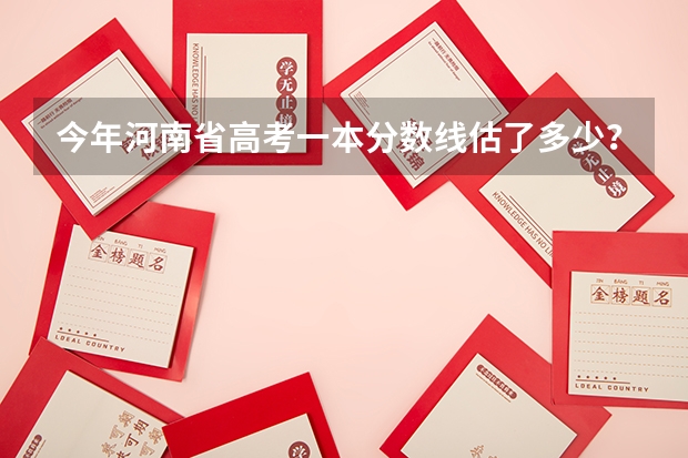 今年河南省高考一本分数线估了多少？谁能告诉我？急！！！
