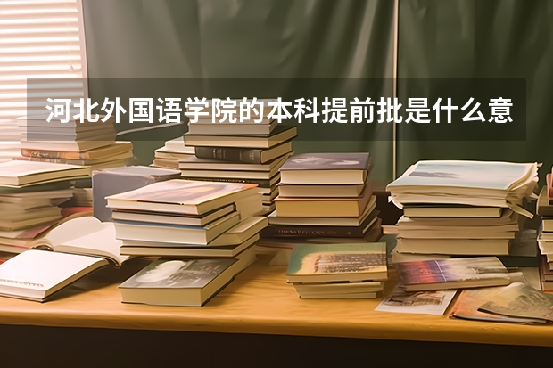 河北外国语学院的本科提前批是什么意思