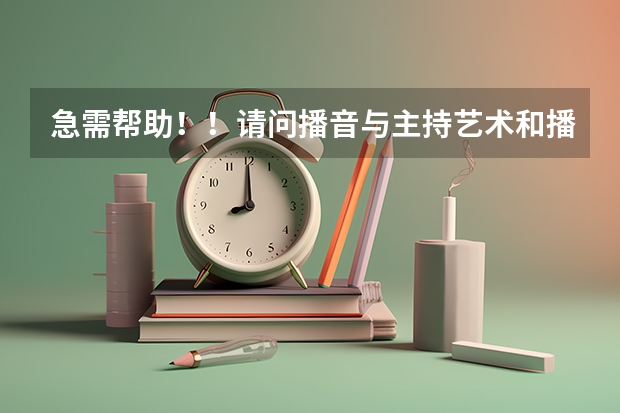 急需帮助！！请问播音与主持艺术和播音与主持艺术（广播电视编导）两个专业有什么不同？