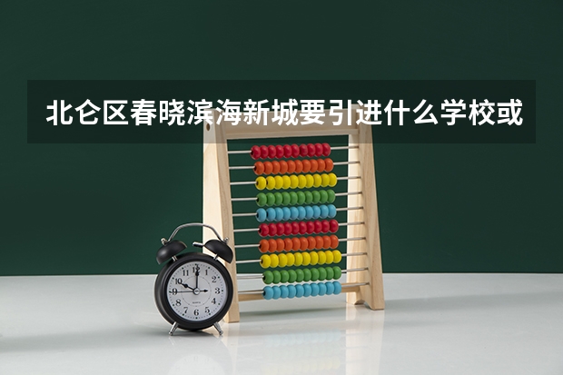 北仑区春晓滨海新城要引进什么学校或者大学？