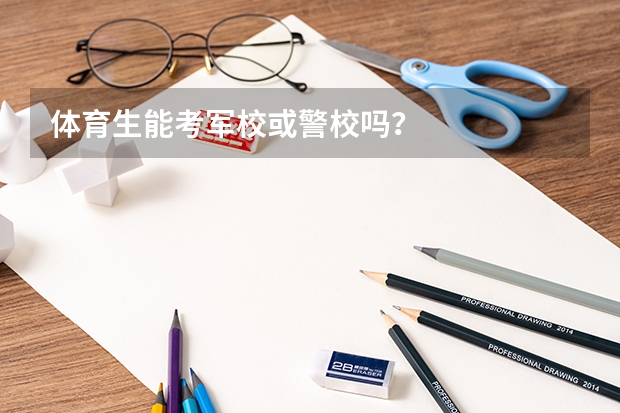体育生能考军校或警校吗？