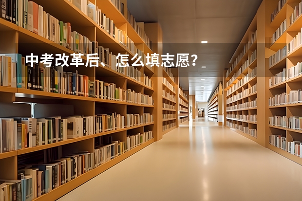 中考改革后、怎么填志愿？