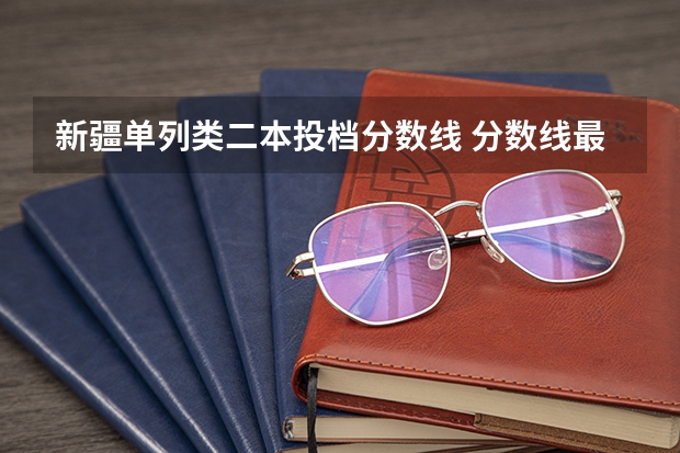 新疆单列类二本投档分数线 分数线最低的二本大学