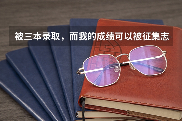 被三本录取，而我的成绩可以被征集志愿的二本学校录取，能退档吗？