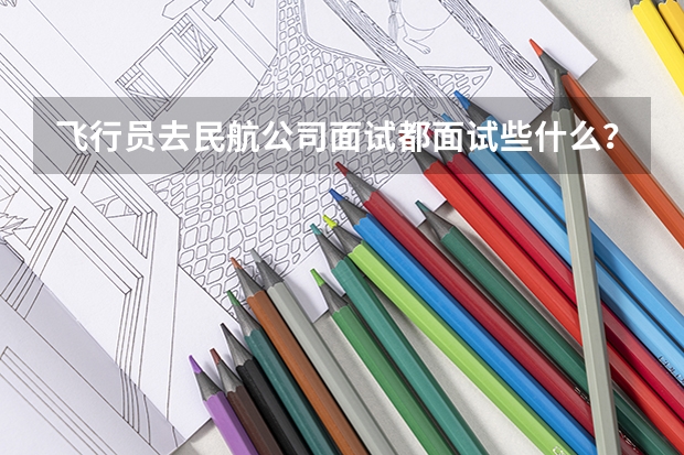飞行员去民航公司面试都面试些什么?