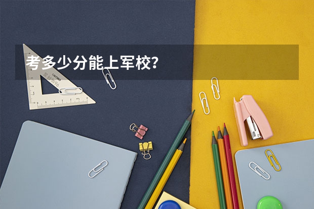 考多少分能上军校？