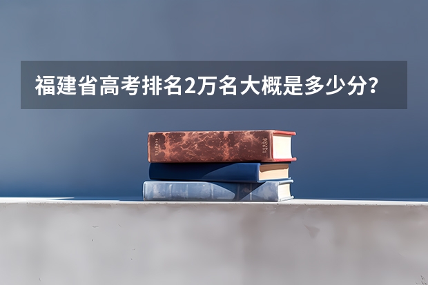 福建省高考排名2万名大概是多少分？