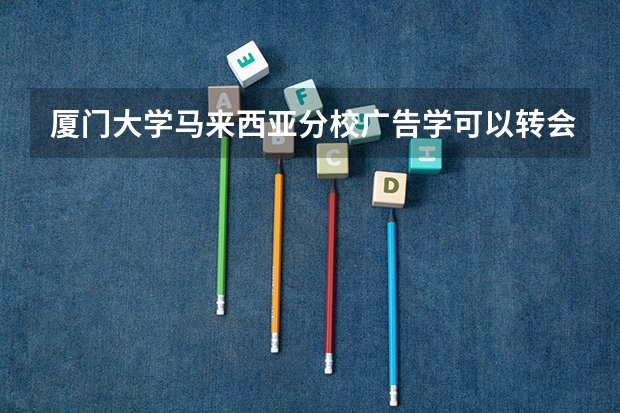 厦门大学马来西亚分校广告学可以转会计吗