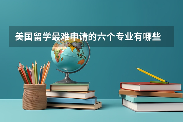 美国留学最难申请的六个专业有哪些