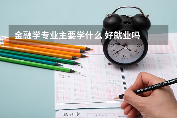 金融学专业主要学什么 好就业吗