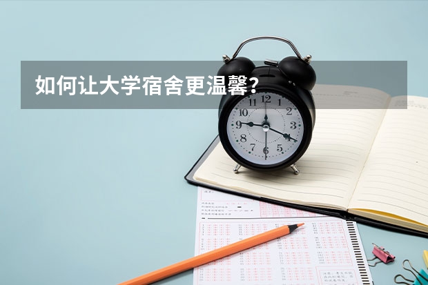 如何让大学宿舍更温馨？