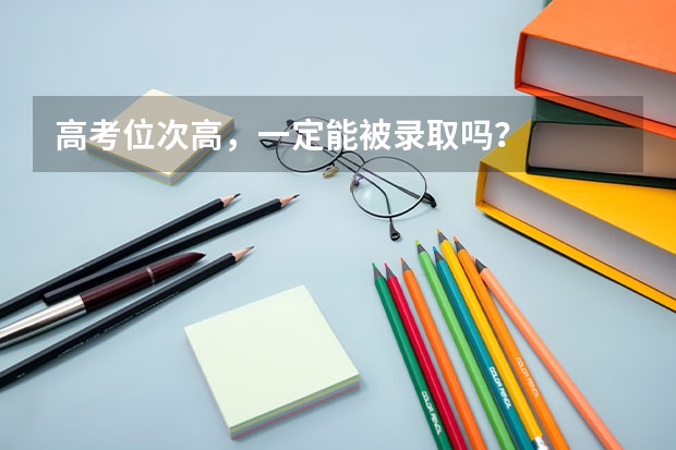 高考位次高，一定能被录取吗？