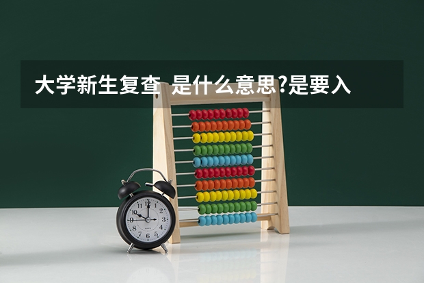 大学新生复查  是什么意思?是要入学考试么?