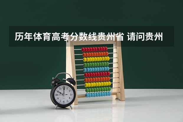 历年体育高考分数线贵州省 请问贵州体育生（文科）高考录取分数线（文化成绩）和（体育成绩）？