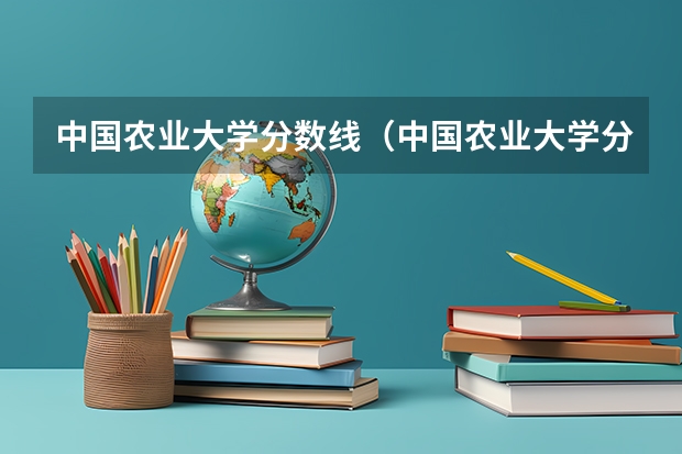 中国农业大学分数线（中国农业大学分数线）