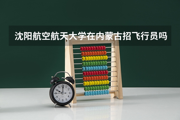 沈阳航空航天大学在内蒙古招飞行员吗