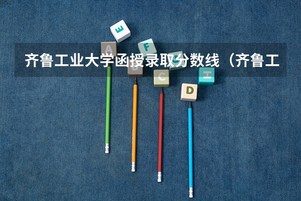 齐鲁工业大学函授录取分数线（齐鲁工业大学2023年分数线）