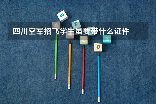 四川空军招飞学生虽要带什么证件
