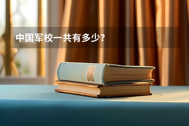 中国军校一共有多少？