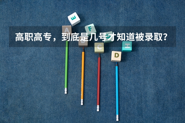高职高专，到底是几号才知道被录取？提前批的呢？