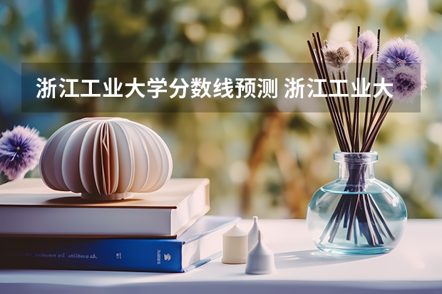浙江工业大学分数线预测 浙江工业大学考研分数线2023
