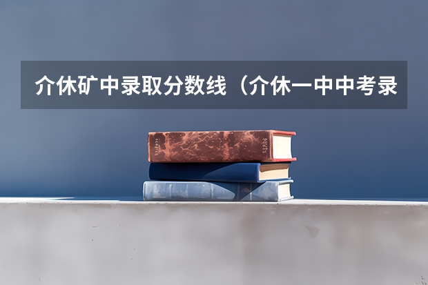 介休矿中录取分数线（介休一中中考录取分数线）