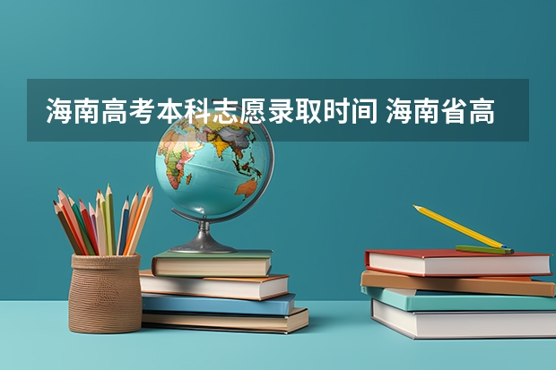 海南高考本科志愿录取时间 海南省高考征集志愿时间