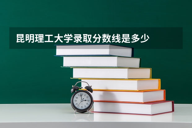 昆明理工大学录取分数线是多少