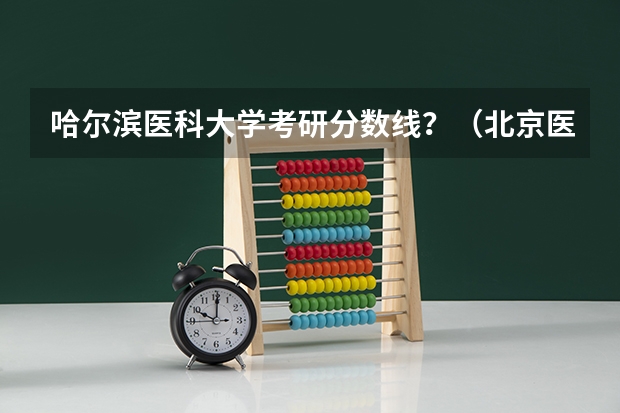 哈尔滨医科大学考研分数线？（北京医科大学录取分数线）