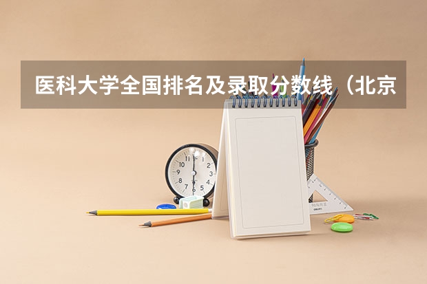 医科大学全国排名及录取分数线（北京医科类大学录取分数线）