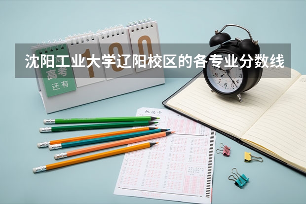 沈阳工业大学辽阳校区的各专业分数线及学费是多少？