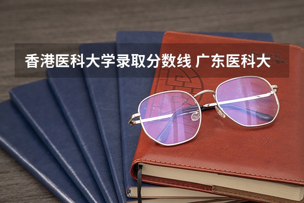香港医科大学录取分数线 广东医科大学中外合作办学分数线