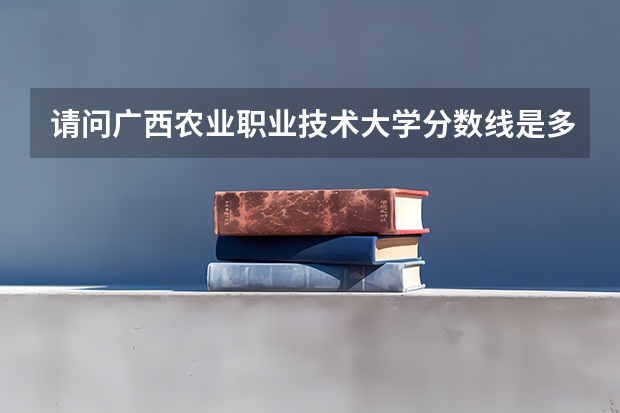 请问广西农业职业技术大学分数线是多少？