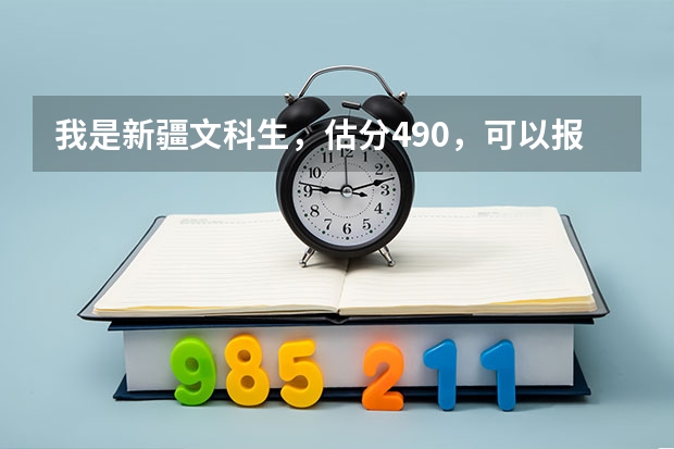 我是新疆文科生，估分490，可以报什么大学？