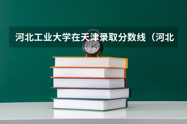河北工业大学在天津录取分数线（河北工业大学专升本分数线）