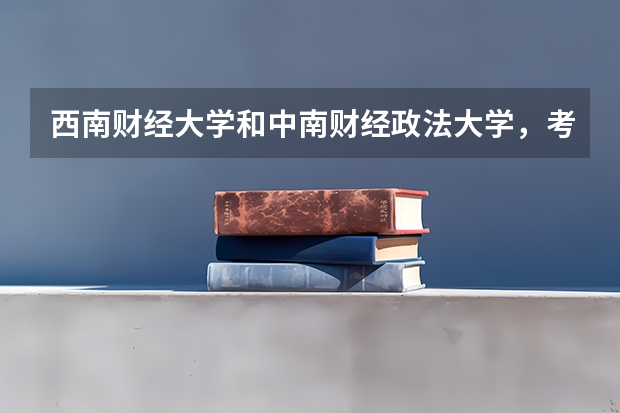 西南财经大学和中南财经政法大学,考哪个比较好?