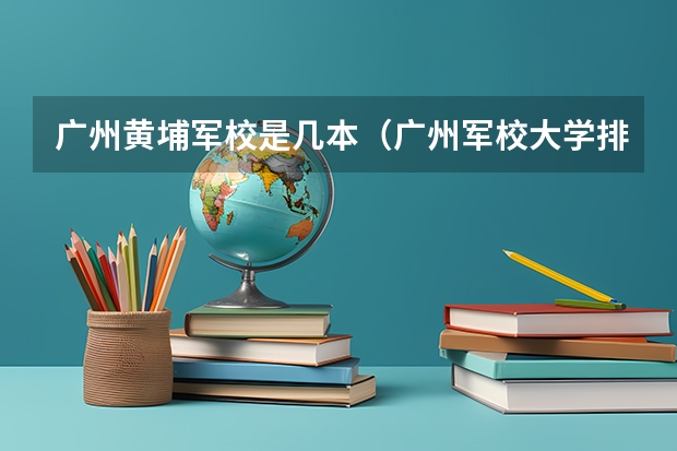 广州黄埔军校是几本（广州军校大学排名）