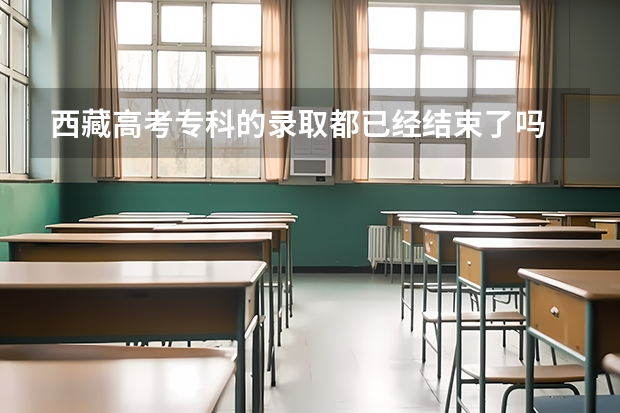 西藏高考专科的录取都已经结束了吗