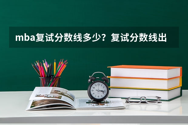 mba复试分数线多少？复试分数线出来后怎么办？