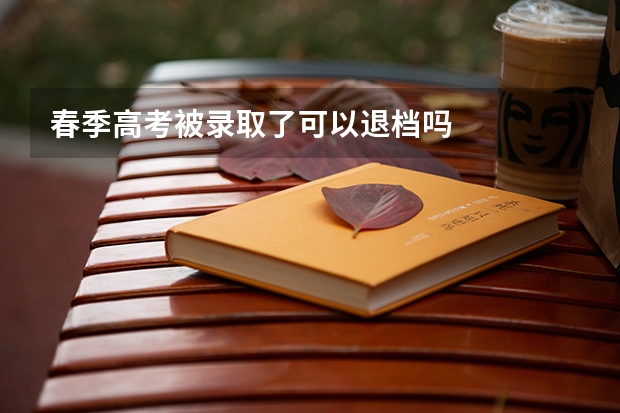 春季高考被录取了可以退档吗
