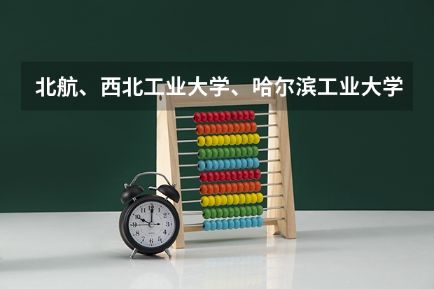 北航、西北工业大学、哈尔滨工业大学、北京理工哪个更牛，我是理科生，想学航空航天专业