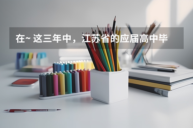 在~ 这三年中,江苏省的应届高中毕业生升入清华大学的理科高考录取分数线分别是666分、640分 江苏省高考录取分数线一览表