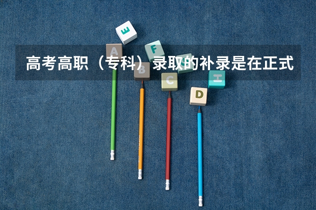 高考高职（专科）录取的补录是在正式录取之后吗？