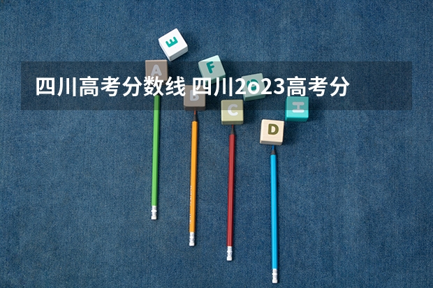 四川高考分数线 四川2o23高考分数线