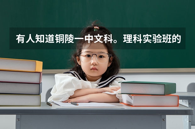 有人知道铜陵一中文科。理科实验班的录取分数线吗？谢谢