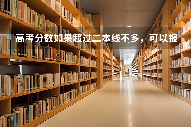 高考分数如果超过二本线不多，可以报什么大学？
