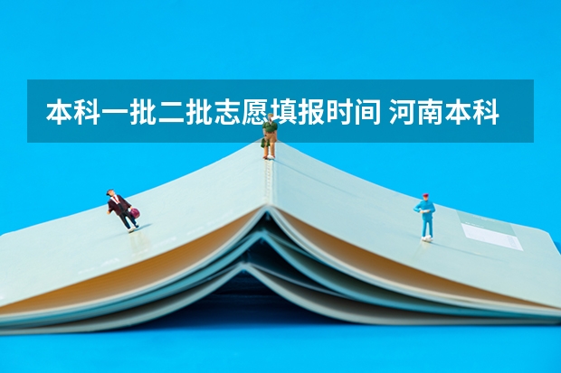 本科一批二批志愿填报时间 河南本科二批填报志愿时间