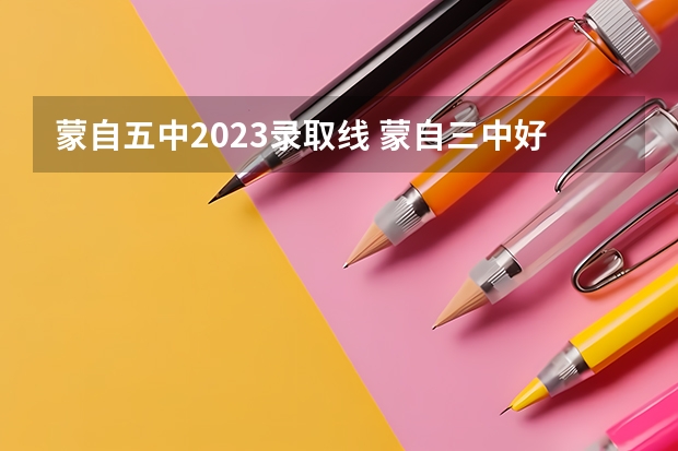 蒙自五中2023录取线 蒙自三中好还是五中好