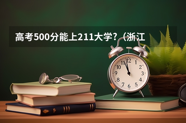 高考500分能上211大学?(浙江高考第一批各大学录取分数线)