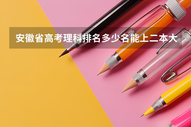 安徽省高考理科排名多少名能上二本大学?